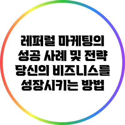 레퍼럴 마케팅의 성공 사례 및 전략: 당신의 비즈니스를 성장시키는 방법