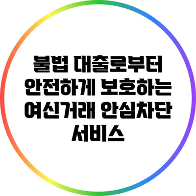 불법 대출로부터 안전하게 보호하는 여신거래 안심차단 서비스