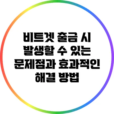 비트겟 출금 시 발생할 수 있는 문제점과 효과적인 해결 방법