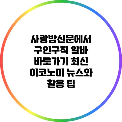 사랑방신문에서 구인구직 알바 바로가기: 최신 이코노미 뉴스와 활용 팁