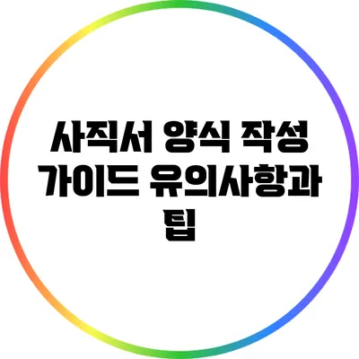 사직서 양식 작성 가이드: 유의사항과 팁