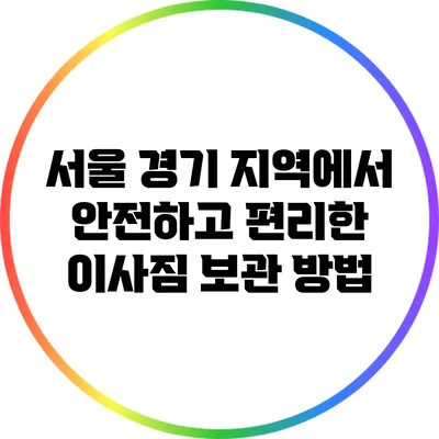 서울 경기 지역에서 안전하고 편리한 이사짐 보관 방법