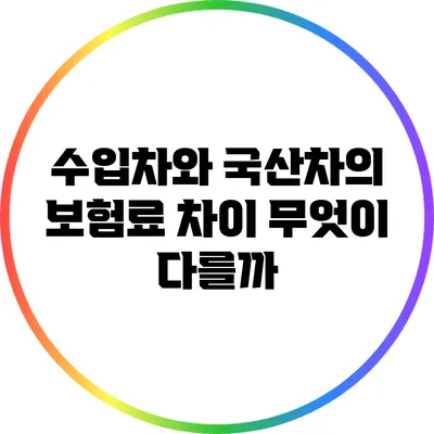 수입차와 국산차의 보험료 차이: 무엇이 다를까?