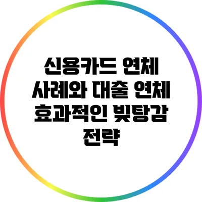신용카드 연체 사례와 대출 연체: 효과적인 빚탕감 전략