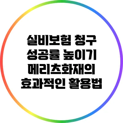 실비보험 청구 성공률 높이기: 메리츠화재의 효과적인 활용법