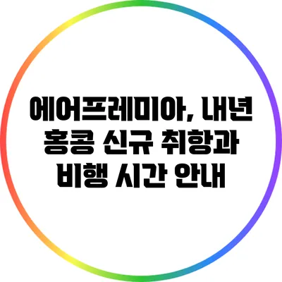 에어프레미아, 내년 홍콩 신규 취항과 비행 시간 안내