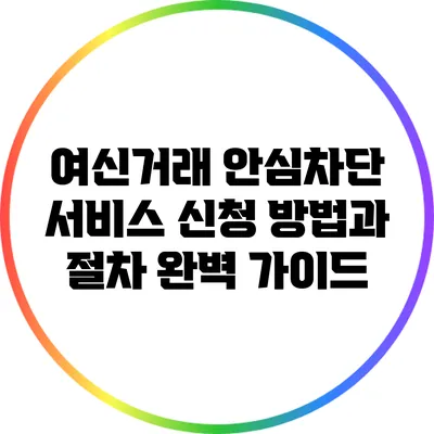 여신거래 안심차단 서비스 신청 방법과 절차 완벽 가이드