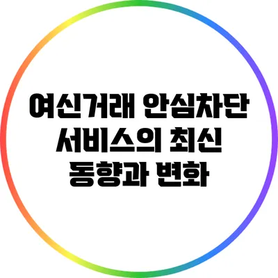 여신거래 안심차단 서비스의 최신 동향과 변화