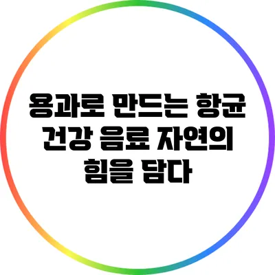 용과로 만드는 항균 건강 음료: 자연의 힘을 담다