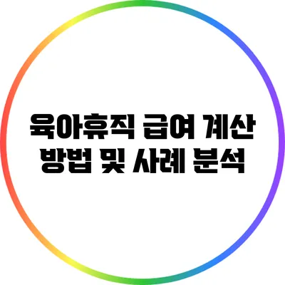 육아휴직 급여 계산 방법 및 사례 분석