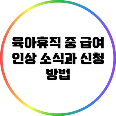 육아휴직 중 급여 인상 소식과 신청 방법