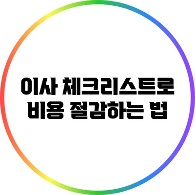 이사 체크리스트로 비용 절감하는 법