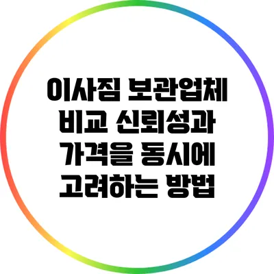 이사짐 보관업체 비교: 신뢰성과 가격을 동시에 고려하는 방법