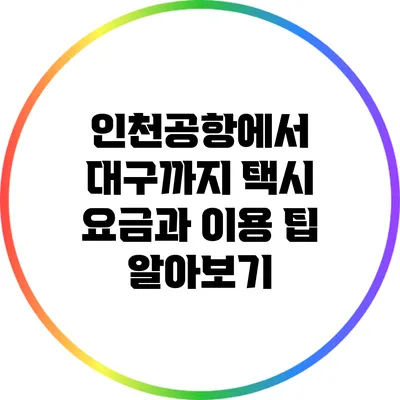 인천공항에서 대구까지 택시 요금과 이용 팁 알아보기