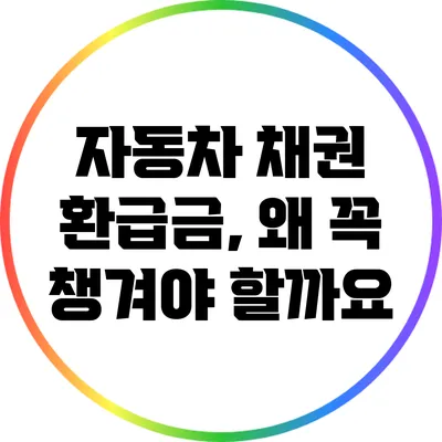 자동차 채권 환급금, 왜 꼭 챙겨야 할까요?