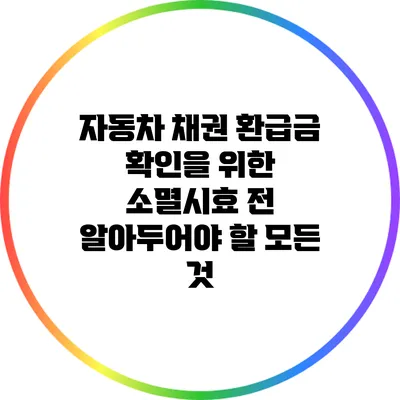 자동차 채권 환급금 확인을 위한 소멸시효 전 알아두어야 할 모든 것