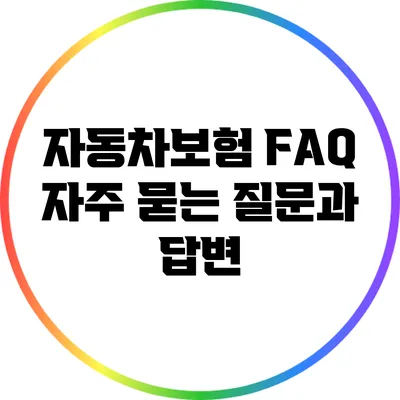 자동차보험 FAQ: 자주 묻는 질문과 답변