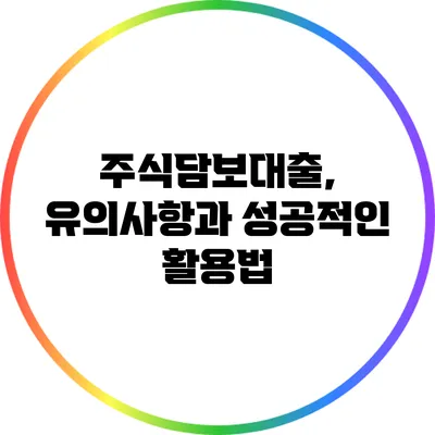 주식담보대출, 유의사항과 성공적인 활용법