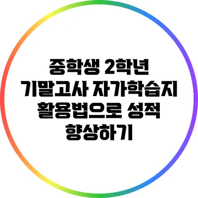 중학생 2학년 기말고사 자가학습지 활용법으로 성적 향상하기