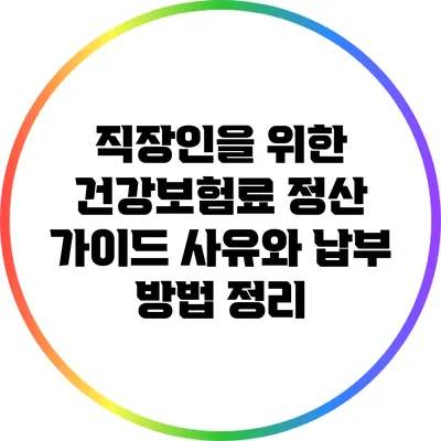 직장인을 위한 건강보험료 정산 가이드: 사유와 납부 방법 정리