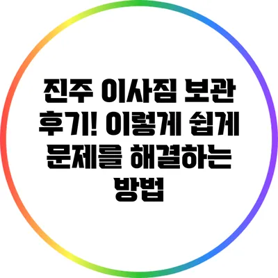 진주 이사짐 보관 후기! 이렇게 쉽게 문제를 해결하는 방법