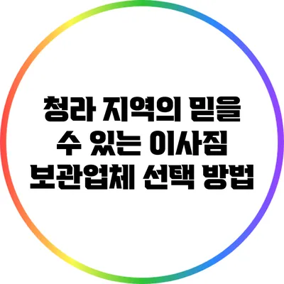 청라 지역의 믿을 수 있는 이사짐 보관업체 선택 방법