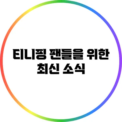 티니핑 팬들을 위한 최신 소식