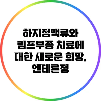 하지정맥류와 림프부종 치료에 대한 새로운 희망, 엔테론정