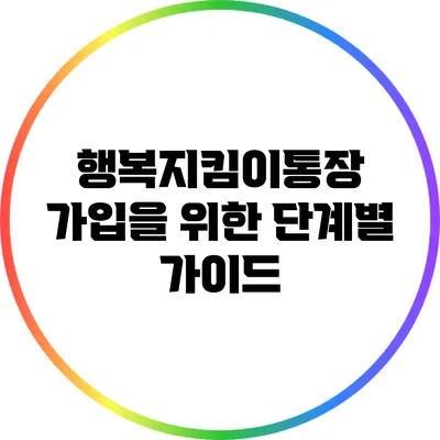 행복지킴이통장 가입을 위한 단계별 가이드