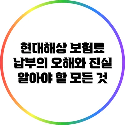 현대해상 보험료 납부의 오해와 진실: 알아야 할 모든 것