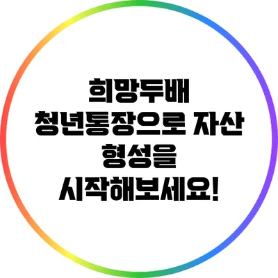 희망두배 청년통장으로 자산 형성을 시작해보세요!