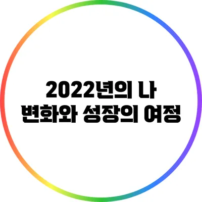2022년의 나: 변화와 성장의 여정