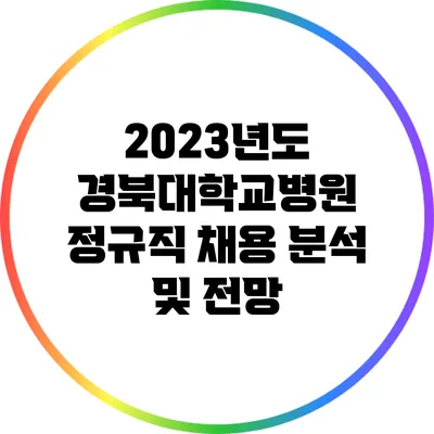 2023년도 경북대학교병원 정규직 채용 분석 및 전망