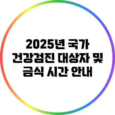 2025년 국가 건강검진 대상자 및 금식 시간 안내
