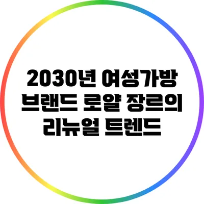 2030년 여성가방 브랜드 로얄 장르의 리뉴얼 트렌드