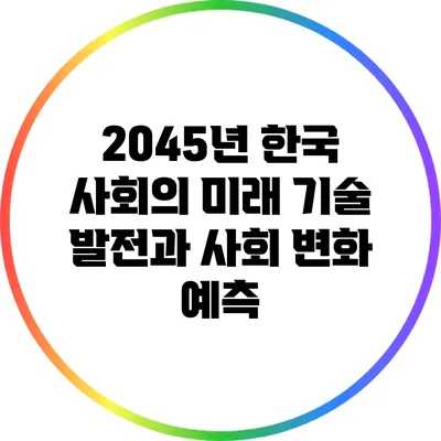 2045년 한국 사회의 미래: 기술 발전과 사회 변화 예측