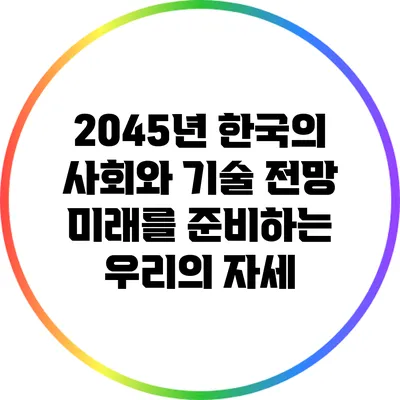 2045년 한국의 사회와 기술 전망: 미래를 준비하는 우리의 자세