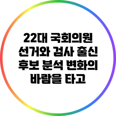 22대 국회의원 선거와 검사 출신 후보 분석: 변화의 바람을 타고