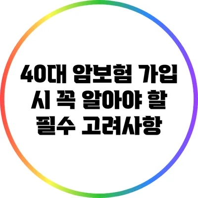40대 암보험 가입 시 꼭 알아야 할 필수 고려사항