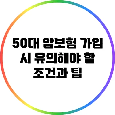 50대 암보험 가입 시 유의해야 할 조건과 팁