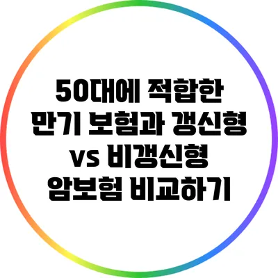 50대에 적합한 만기 보험과 갱신형 vs 비갱신형 암보험 비교하기