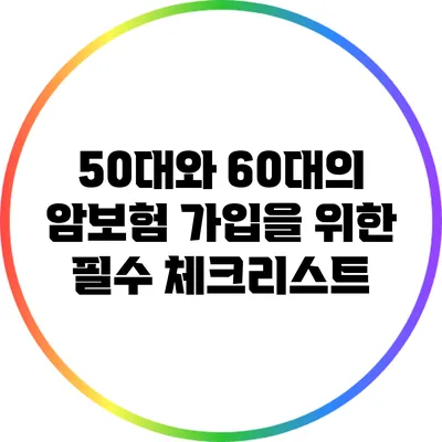 50대와 60대의 암보험 가입을 위한 필수 체크리스트