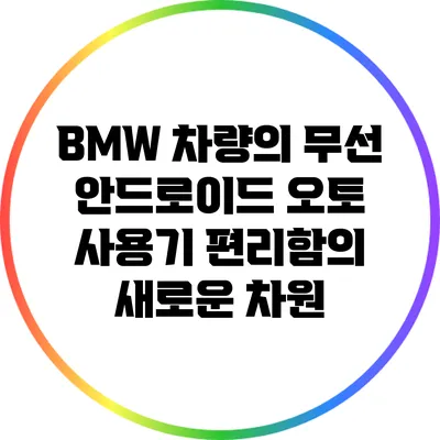 BMW 차량의 무선 안드로이드 오토 사용기: 편리함의 새로운 차원