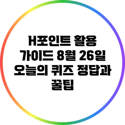 H포인트 활용 가이드: 8월 26일 오늘의 퀴즈 정답과 꿀팁