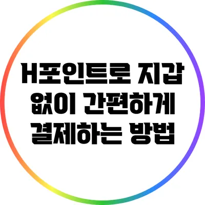 H포인트로 지갑 없이 간편하게 결제하는 방법
