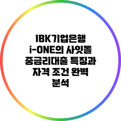 IBK기업은행 i-ONE의 사잇돌 중금리대출: 특징과 자격 조건 완벽 분석