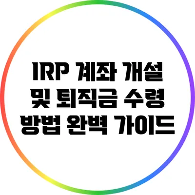 IRP 계좌 개설 및 퇴직금 수령 방법 완벽 가이드