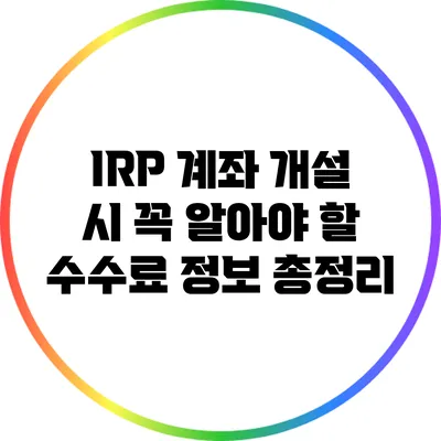 IRP 계좌 개설 시 꼭 알아야 할 수수료 정보 총정리