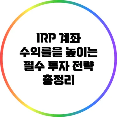IRP 계좌 수익률을 높이는 필수 투자 전략 총정리