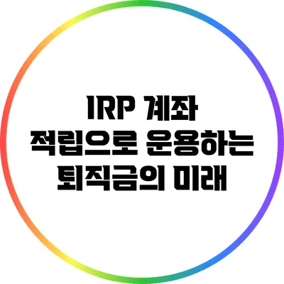 IRP 계좌 적립으로 운용하는 퇴직금의 미래